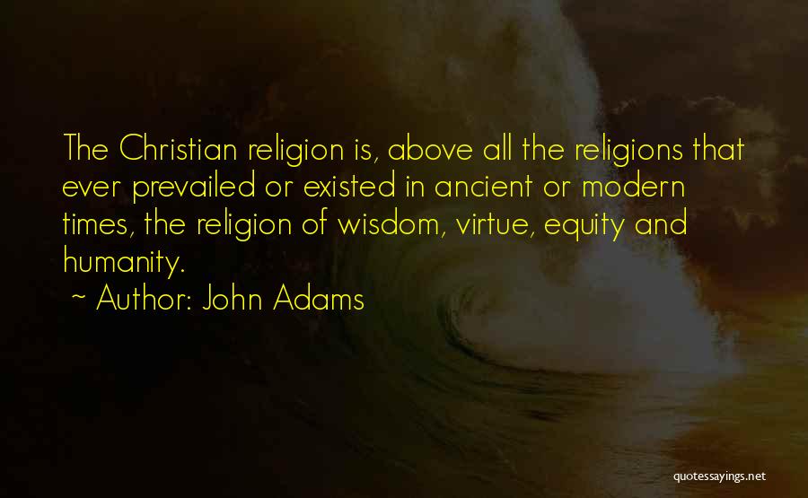 John Adams Quotes: The Christian Religion Is, Above All The Religions That Ever Prevailed Or Existed In Ancient Or Modern Times, The Religion
