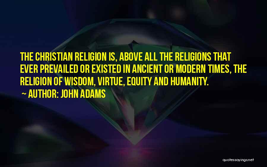 John Adams Quotes: The Christian Religion Is, Above All The Religions That Ever Prevailed Or Existed In Ancient Or Modern Times, The Religion