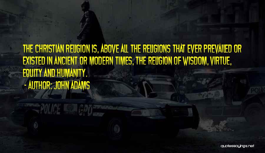 John Adams Quotes: The Christian Religion Is, Above All The Religions That Ever Prevailed Or Existed In Ancient Or Modern Times, The Religion