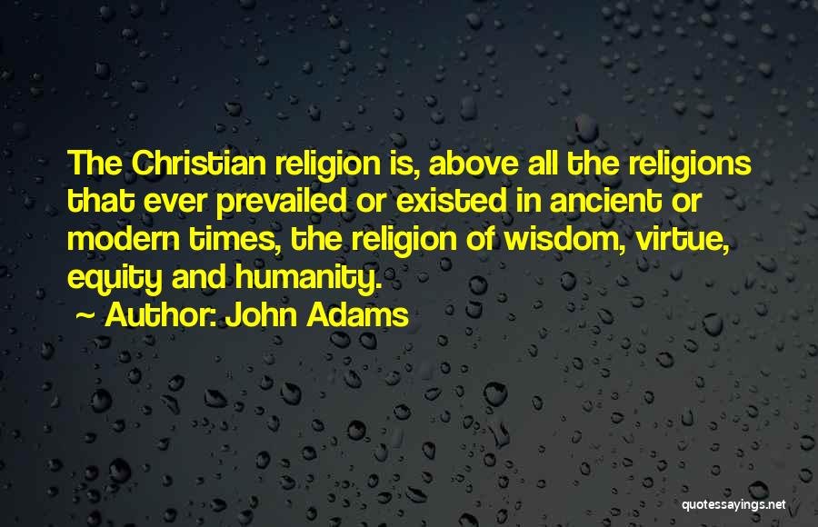 John Adams Quotes: The Christian Religion Is, Above All The Religions That Ever Prevailed Or Existed In Ancient Or Modern Times, The Religion