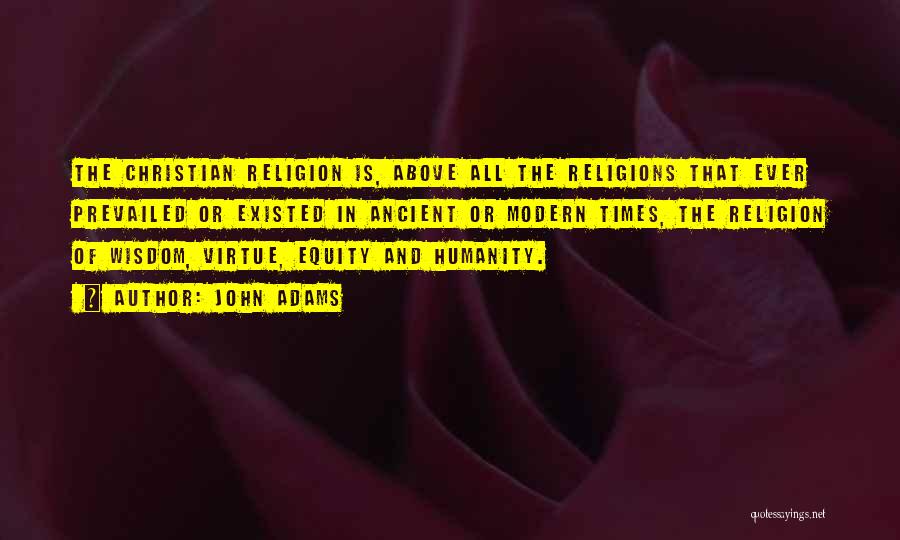 John Adams Quotes: The Christian Religion Is, Above All The Religions That Ever Prevailed Or Existed In Ancient Or Modern Times, The Religion