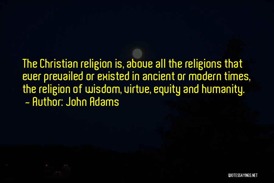 John Adams Quotes: The Christian Religion Is, Above All The Religions That Ever Prevailed Or Existed In Ancient Or Modern Times, The Religion