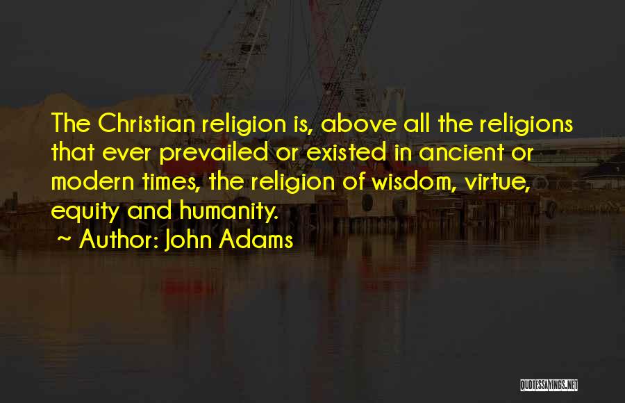 John Adams Quotes: The Christian Religion Is, Above All The Religions That Ever Prevailed Or Existed In Ancient Or Modern Times, The Religion