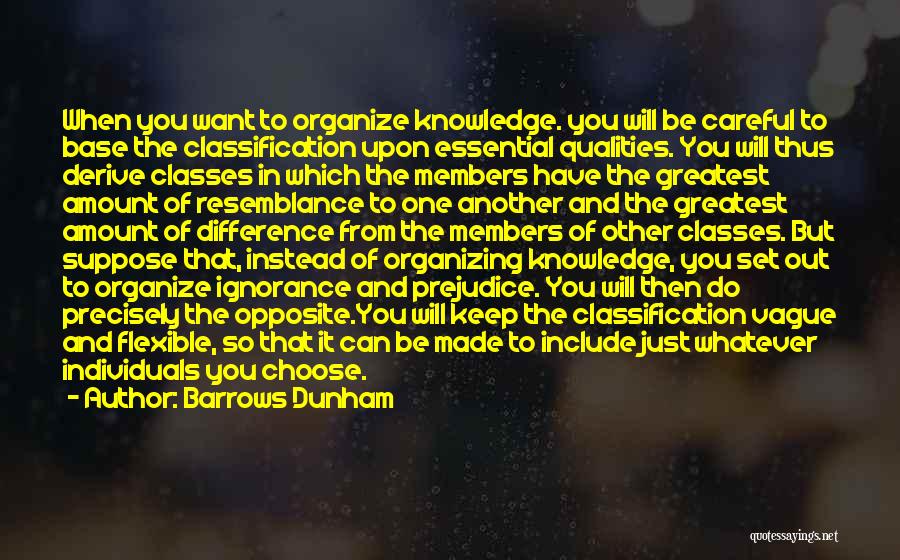 Barrows Dunham Quotes: When You Want To Organize Knowledge. You Will Be Careful To Base The Classification Upon Essential Qualities. You Will Thus