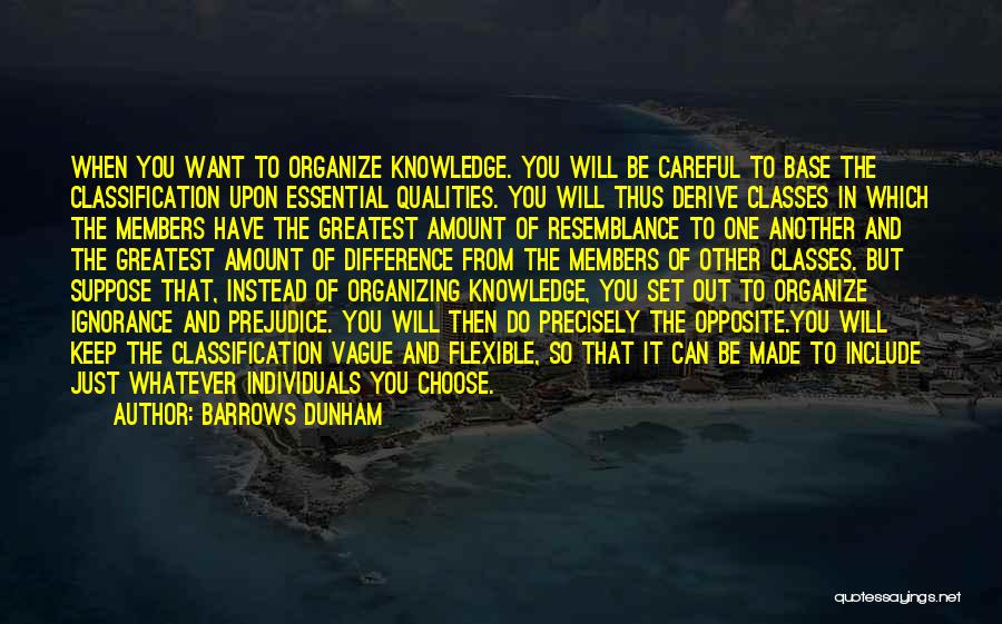 Barrows Dunham Quotes: When You Want To Organize Knowledge. You Will Be Careful To Base The Classification Upon Essential Qualities. You Will Thus