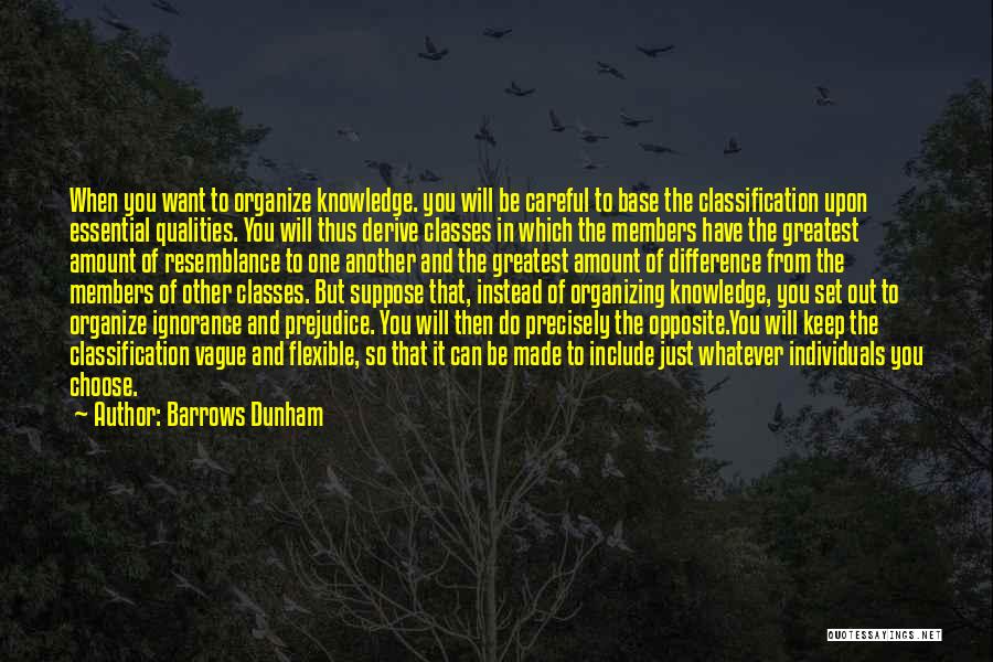 Barrows Dunham Quotes: When You Want To Organize Knowledge. You Will Be Careful To Base The Classification Upon Essential Qualities. You Will Thus