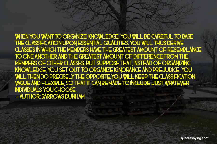 Barrows Dunham Quotes: When You Want To Organize Knowledge. You Will Be Careful To Base The Classification Upon Essential Qualities. You Will Thus