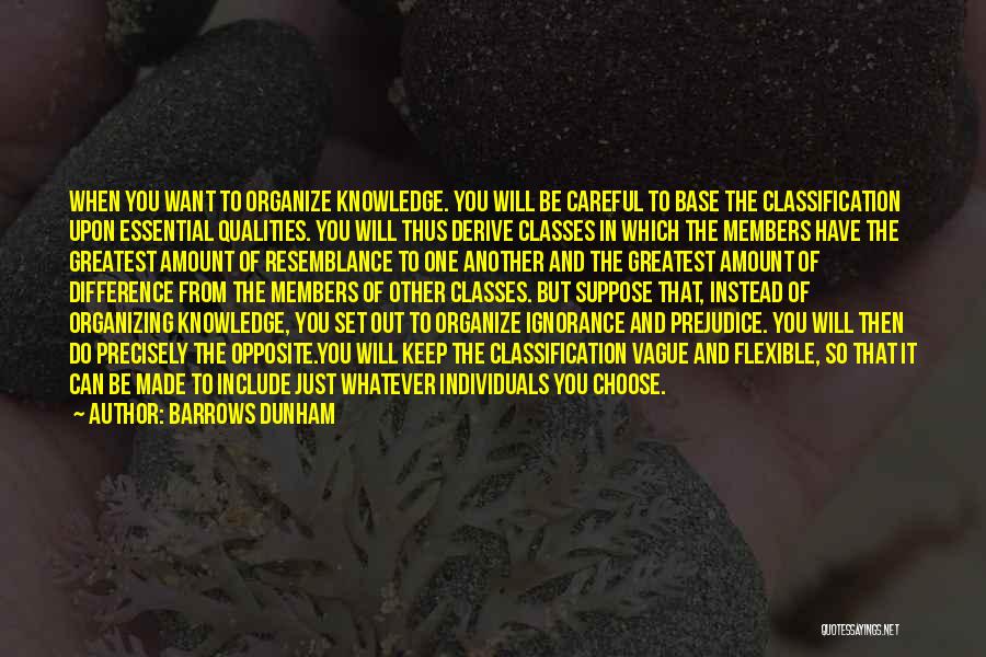Barrows Dunham Quotes: When You Want To Organize Knowledge. You Will Be Careful To Base The Classification Upon Essential Qualities. You Will Thus