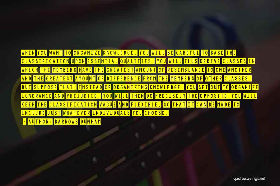Barrows Dunham Quotes: When You Want To Organize Knowledge. You Will Be Careful To Base The Classification Upon Essential Qualities. You Will Thus