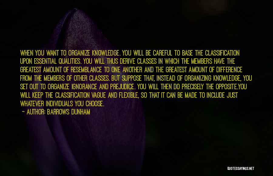 Barrows Dunham Quotes: When You Want To Organize Knowledge. You Will Be Careful To Base The Classification Upon Essential Qualities. You Will Thus