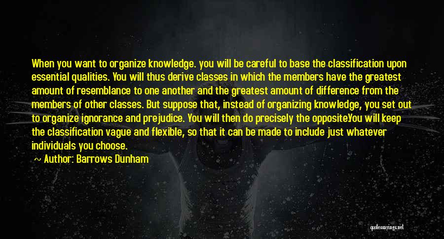 Barrows Dunham Quotes: When You Want To Organize Knowledge. You Will Be Careful To Base The Classification Upon Essential Qualities. You Will Thus