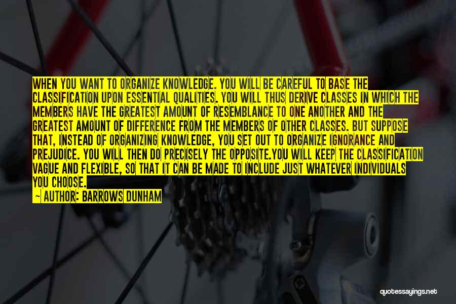 Barrows Dunham Quotes: When You Want To Organize Knowledge. You Will Be Careful To Base The Classification Upon Essential Qualities. You Will Thus