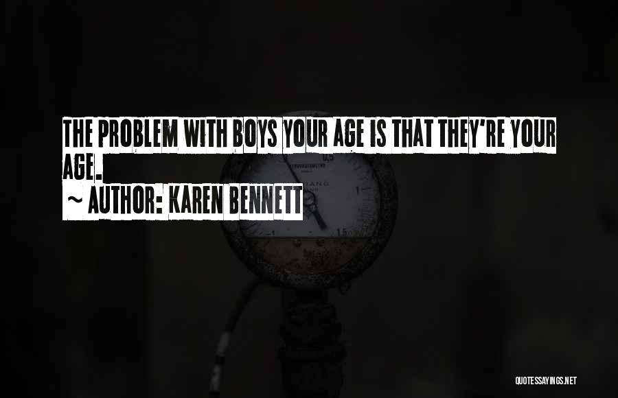 Karen Bennett Quotes: The Problem With Boys Your Age Is That They're Your Age.