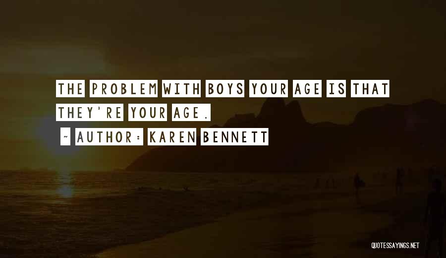 Karen Bennett Quotes: The Problem With Boys Your Age Is That They're Your Age.