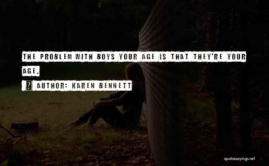 Karen Bennett Quotes: The Problem With Boys Your Age Is That They're Your Age.