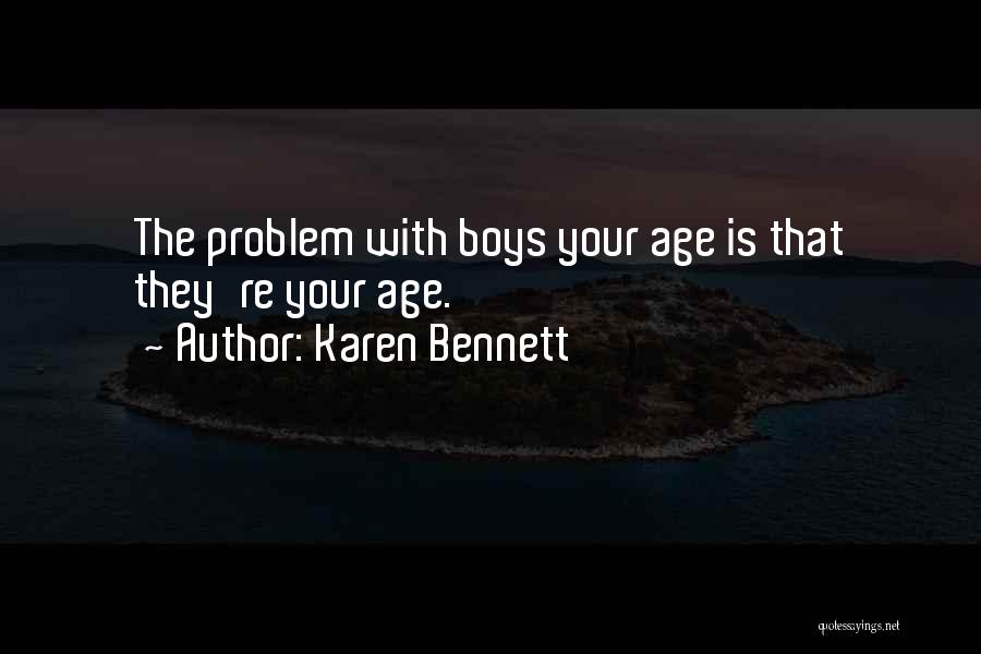 Karen Bennett Quotes: The Problem With Boys Your Age Is That They're Your Age.