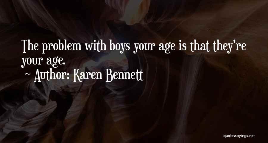 Karen Bennett Quotes: The Problem With Boys Your Age Is That They're Your Age.