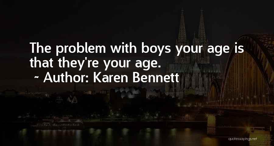 Karen Bennett Quotes: The Problem With Boys Your Age Is That They're Your Age.