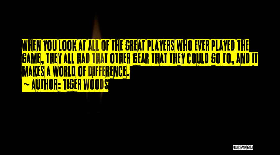 Tiger Woods Quotes: When You Look At All Of The Great Players Who Ever Played The Game, They All Had That Other Gear