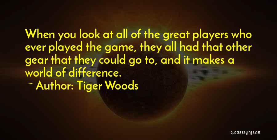 Tiger Woods Quotes: When You Look At All Of The Great Players Who Ever Played The Game, They All Had That Other Gear