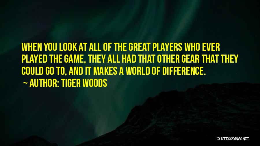 Tiger Woods Quotes: When You Look At All Of The Great Players Who Ever Played The Game, They All Had That Other Gear