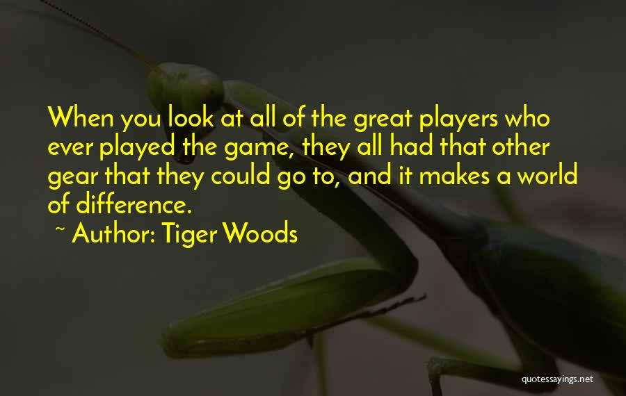 Tiger Woods Quotes: When You Look At All Of The Great Players Who Ever Played The Game, They All Had That Other Gear