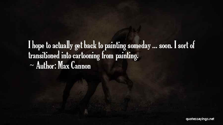 Max Cannon Quotes: I Hope To Actually Get Back To Painting Someday ... Soon. I Sort Of Transitioned Into Cartooning From Painting.