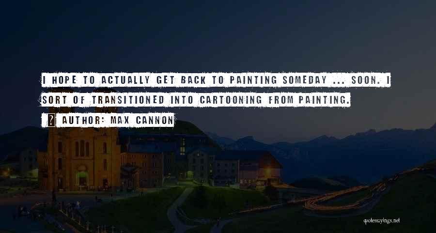 Max Cannon Quotes: I Hope To Actually Get Back To Painting Someday ... Soon. I Sort Of Transitioned Into Cartooning From Painting.