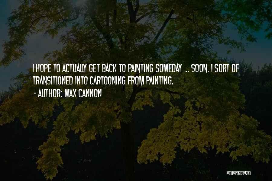 Max Cannon Quotes: I Hope To Actually Get Back To Painting Someday ... Soon. I Sort Of Transitioned Into Cartooning From Painting.