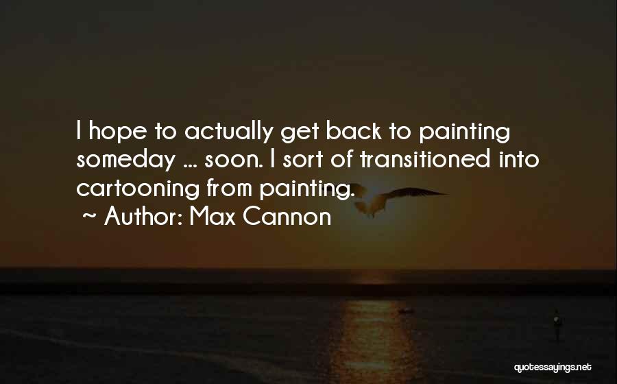 Max Cannon Quotes: I Hope To Actually Get Back To Painting Someday ... Soon. I Sort Of Transitioned Into Cartooning From Painting.