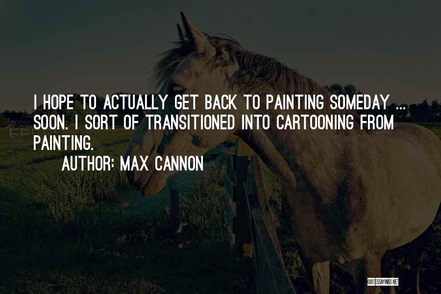 Max Cannon Quotes: I Hope To Actually Get Back To Painting Someday ... Soon. I Sort Of Transitioned Into Cartooning From Painting.