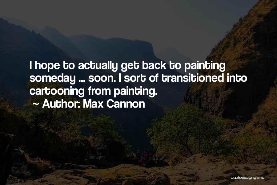 Max Cannon Quotes: I Hope To Actually Get Back To Painting Someday ... Soon. I Sort Of Transitioned Into Cartooning From Painting.