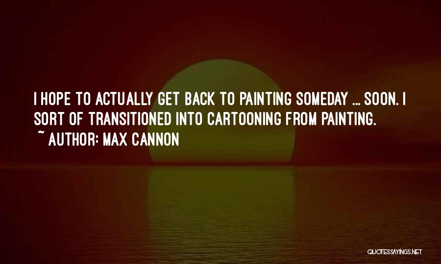 Max Cannon Quotes: I Hope To Actually Get Back To Painting Someday ... Soon. I Sort Of Transitioned Into Cartooning From Painting.