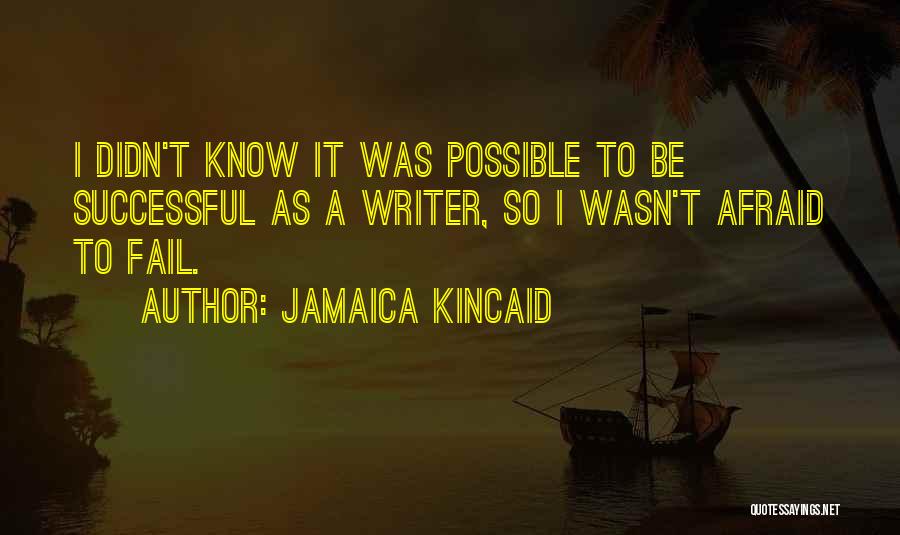 Jamaica Kincaid Quotes: I Didn't Know It Was Possible To Be Successful As A Writer, So I Wasn't Afraid To Fail.