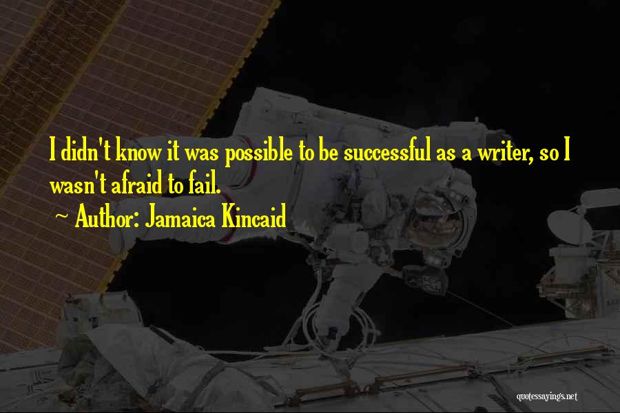 Jamaica Kincaid Quotes: I Didn't Know It Was Possible To Be Successful As A Writer, So I Wasn't Afraid To Fail.