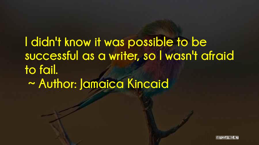 Jamaica Kincaid Quotes: I Didn't Know It Was Possible To Be Successful As A Writer, So I Wasn't Afraid To Fail.