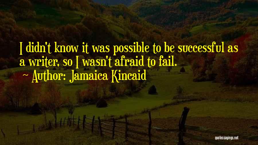 Jamaica Kincaid Quotes: I Didn't Know It Was Possible To Be Successful As A Writer, So I Wasn't Afraid To Fail.
