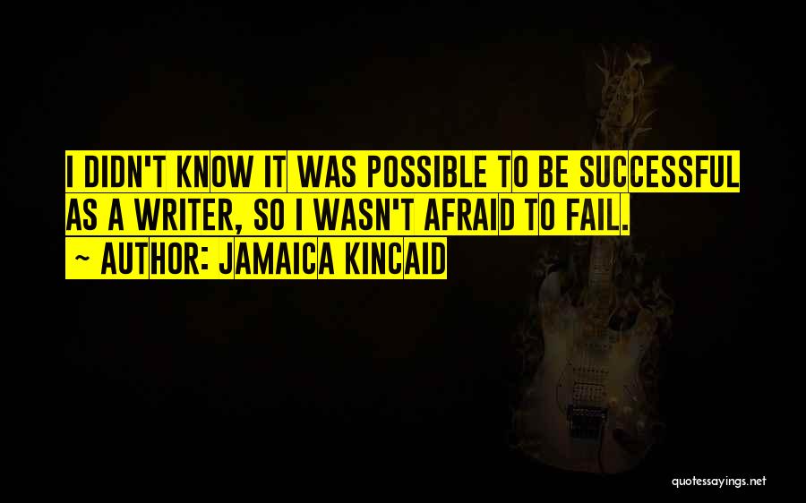 Jamaica Kincaid Quotes: I Didn't Know It Was Possible To Be Successful As A Writer, So I Wasn't Afraid To Fail.