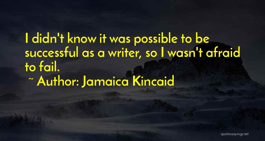 Jamaica Kincaid Quotes: I Didn't Know It Was Possible To Be Successful As A Writer, So I Wasn't Afraid To Fail.