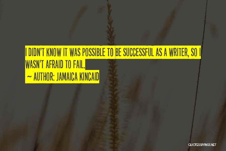 Jamaica Kincaid Quotes: I Didn't Know It Was Possible To Be Successful As A Writer, So I Wasn't Afraid To Fail.