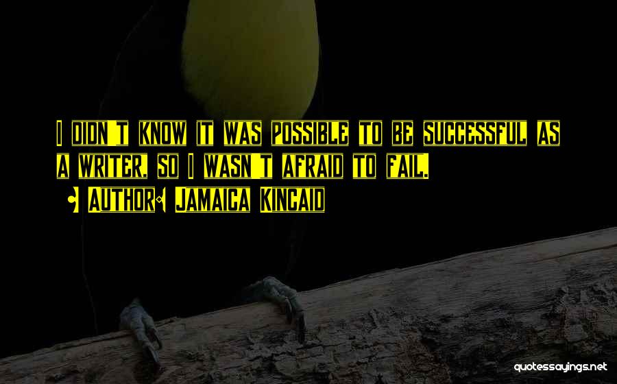 Jamaica Kincaid Quotes: I Didn't Know It Was Possible To Be Successful As A Writer, So I Wasn't Afraid To Fail.