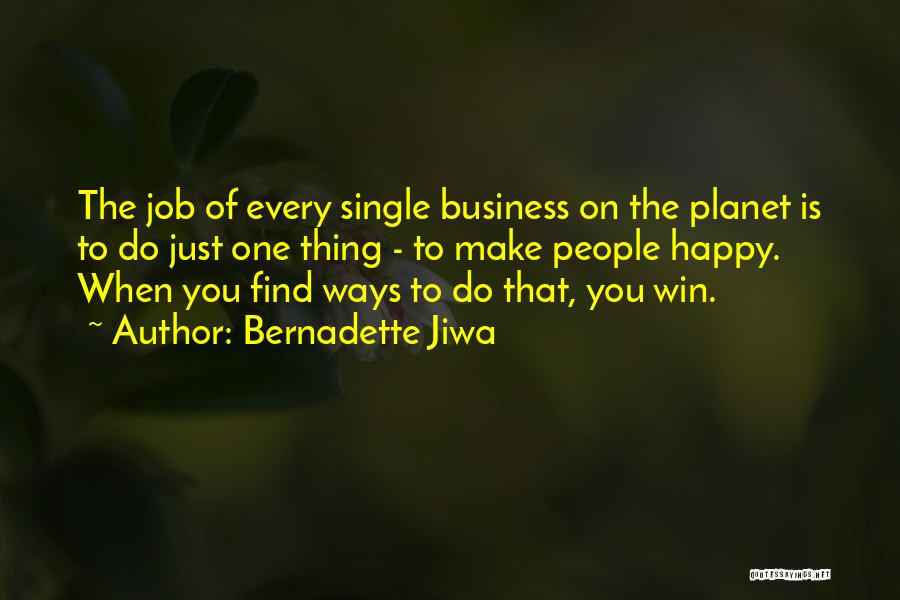 Bernadette Jiwa Quotes: The Job Of Every Single Business On The Planet Is To Do Just One Thing - To Make People Happy.