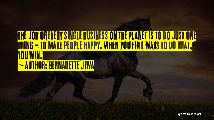 Bernadette Jiwa Quotes: The Job Of Every Single Business On The Planet Is To Do Just One Thing - To Make People Happy.