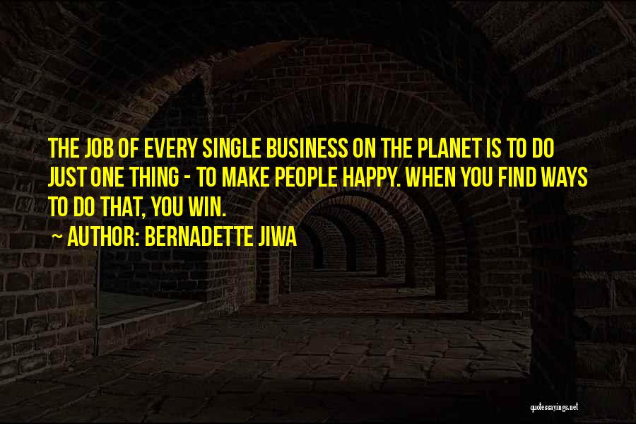 Bernadette Jiwa Quotes: The Job Of Every Single Business On The Planet Is To Do Just One Thing - To Make People Happy.