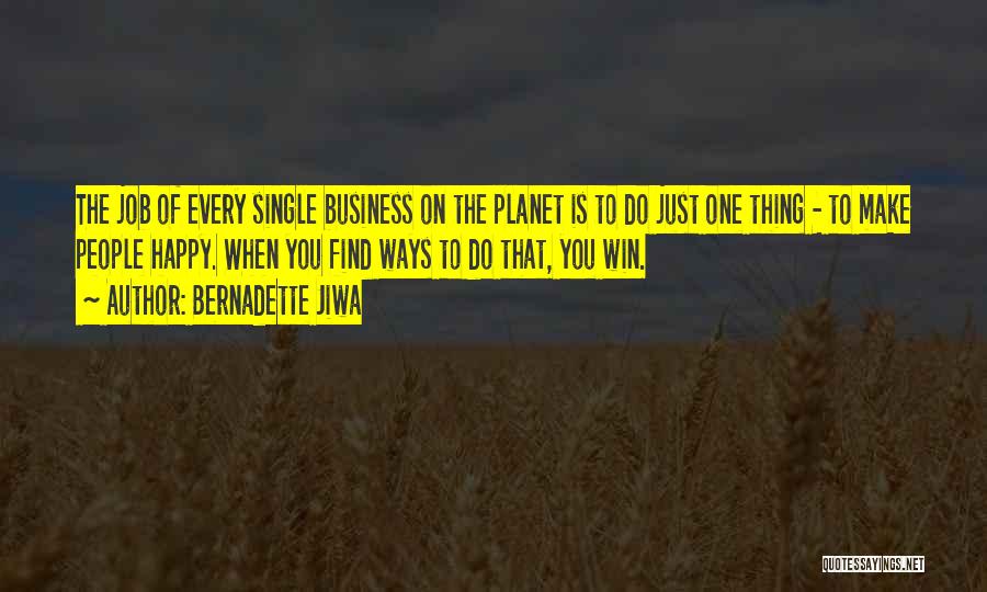 Bernadette Jiwa Quotes: The Job Of Every Single Business On The Planet Is To Do Just One Thing - To Make People Happy.