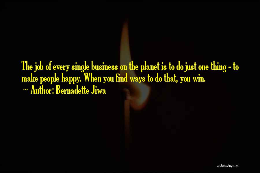 Bernadette Jiwa Quotes: The Job Of Every Single Business On The Planet Is To Do Just One Thing - To Make People Happy.