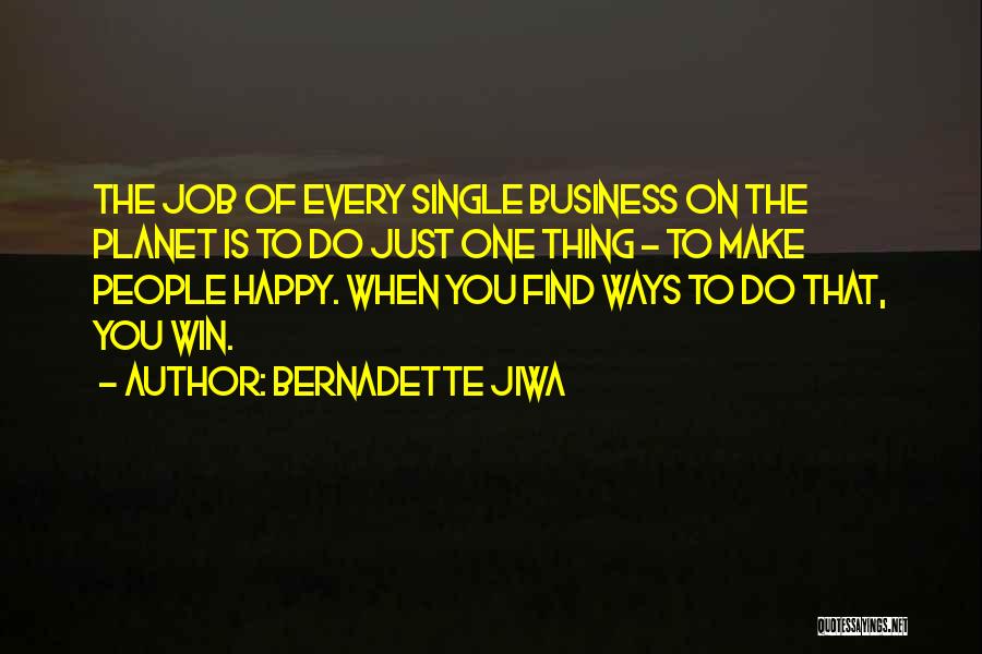 Bernadette Jiwa Quotes: The Job Of Every Single Business On The Planet Is To Do Just One Thing - To Make People Happy.