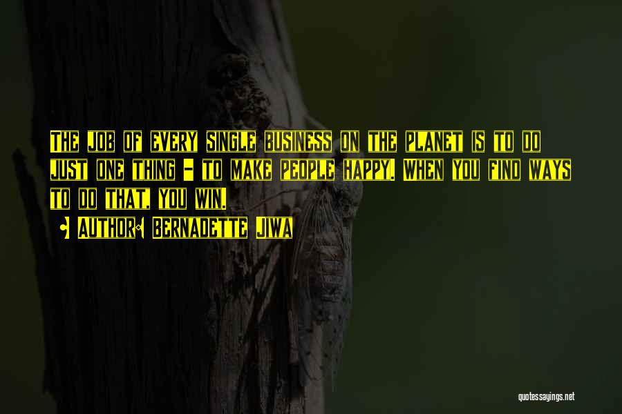 Bernadette Jiwa Quotes: The Job Of Every Single Business On The Planet Is To Do Just One Thing - To Make People Happy.