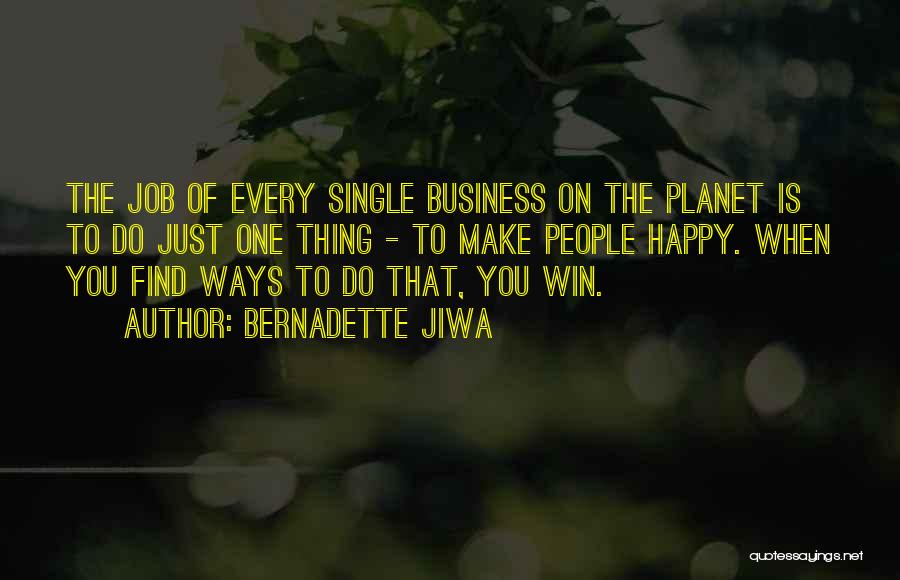 Bernadette Jiwa Quotes: The Job Of Every Single Business On The Planet Is To Do Just One Thing - To Make People Happy.