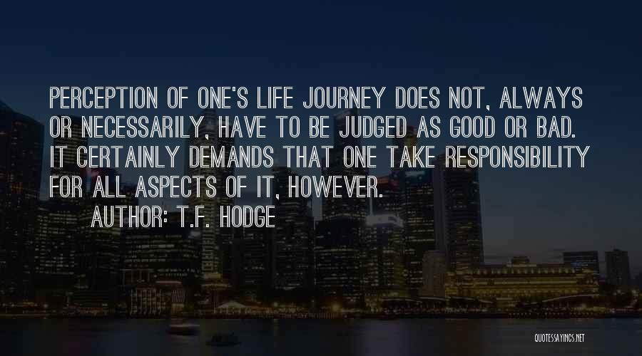 T.F. Hodge Quotes: Perception Of One's Life Journey Does Not, Always Or Necessarily, Have To Be Judged As Good Or Bad. It Certainly